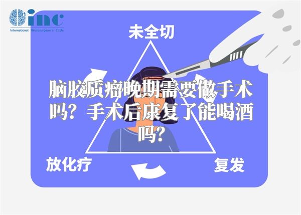 脑胶质瘤晚期需要做手术吗？手术后康复了能喝酒吗？