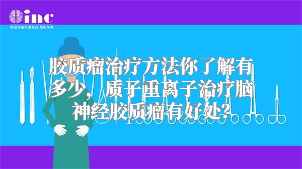 胶质瘤治疗方法你了解有多少，质子重离子治疗脑神经胶质瘤有好处？