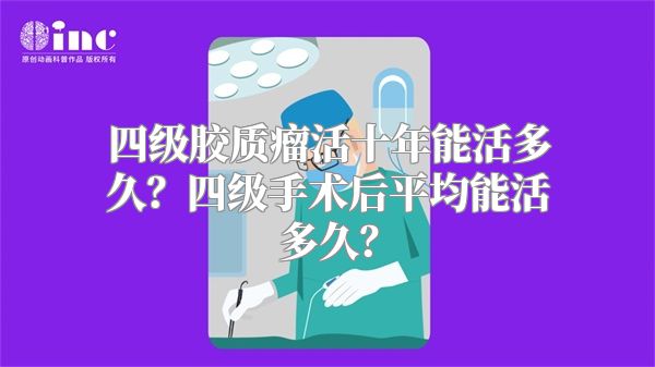 四级胶质瘤活十年能活多久？四级手术后平均能活多久？