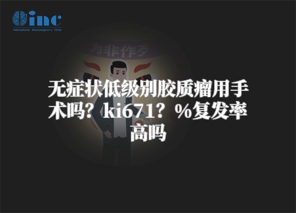 无症状低级别胶质瘤用手术吗？ki671？%复发率高吗