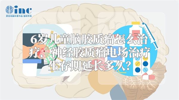 6岁儿童脑胶质瘤怎么治疗，神经胶质瘤电场治疗生存期延长多久？