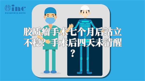 胶质瘤手术七个月后站立不稳？手术后四天未清醒？