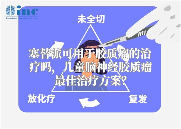 塞替派可用于胶质瘤的治疗吗，儿童脑神经胶质瘤最佳治疗方案？