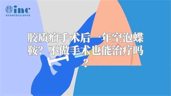 胶质瘤手术后一年空泡蝶鞍？不做手术也能治疗吗？