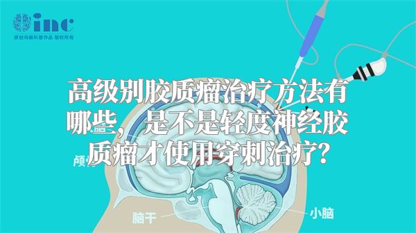 高级别胶质瘤治疗方法有哪些，是不是轻度神经胶质瘤才使用穿刺治疗？