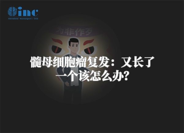 髓母细胞瘤复发：又长了一个该怎么办？