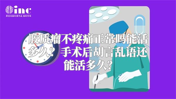 胶质瘤不疼痛正常吗能活多久？手术后胡言乱语还能活多久？