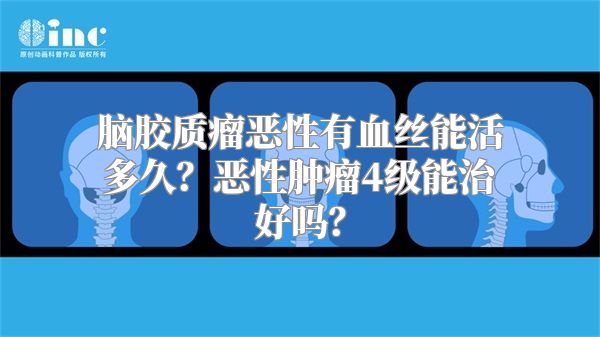 脑胶质瘤恶性有血丝能活多久？恶性肿瘤4级能治好吗？