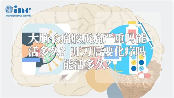 大脑长瘤胶质瘤严重吗能活多久？开刀后要化疗吗能活多久？