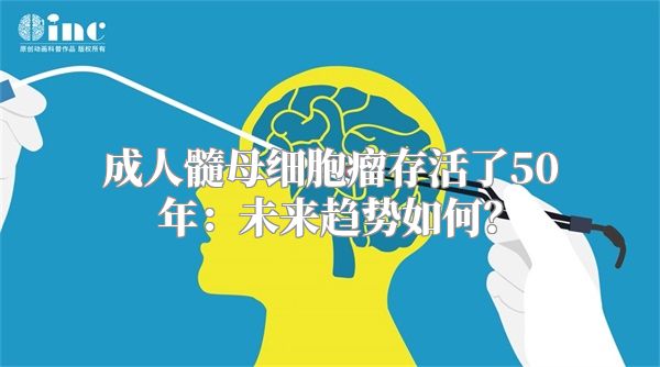 成人髓母细胞瘤存活了50年：未来趋势如何？