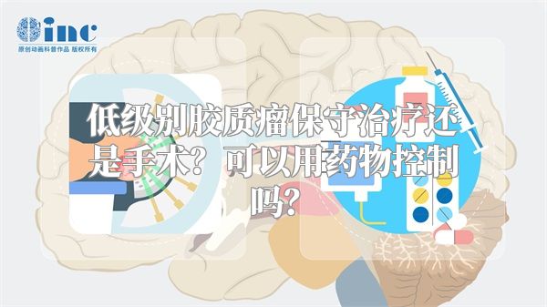 低级别胶质瘤保守治疗还是手术？可以用药物控制吗？