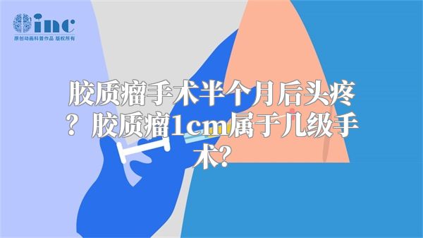 胶质瘤手术半个月后头疼？胶质瘤1cm属于几级手术？