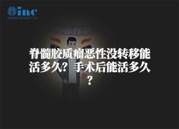 脊髓胶质瘤恶性没转移能活多久？手术后能活多久？