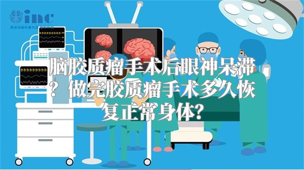 脑胶质瘤手术后眼神呆滞？做完胶质瘤手术多久恢复正常身体？