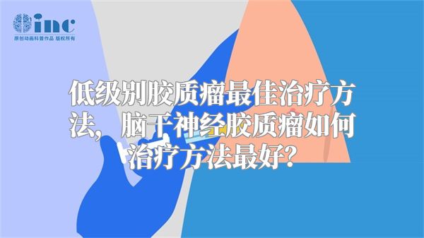 低级别胶质瘤最佳治疗方法，脑干神经胶质瘤如何治疗方法最好？