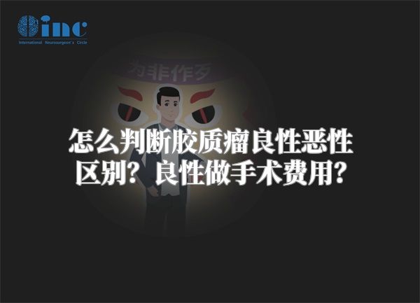 怎么判断胶质瘤良性恶性区别？良性做手术费用？