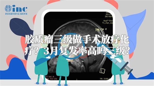 胶质瘤三级做手术放疗化疗？3月复发率高吗三级？