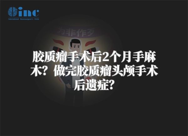 胶质瘤手术后2个月手麻木？做完胶质瘤头颅手术后遗症？