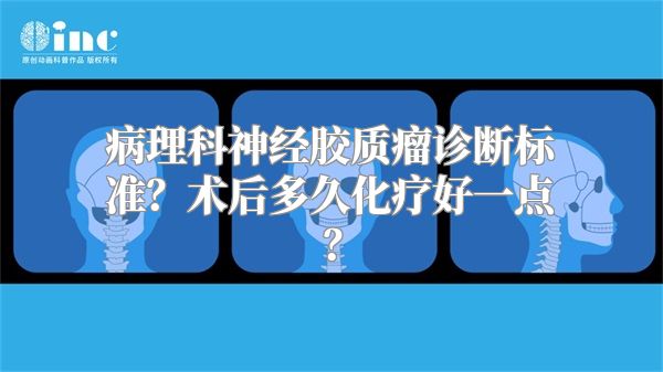 病理科神经胶质瘤诊断标准？术后多久化疗好一点？