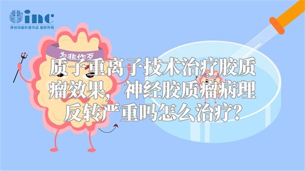 质子重离子技术治疗胶质瘤效果，神经胶质瘤病理反转严重吗怎么治疗？