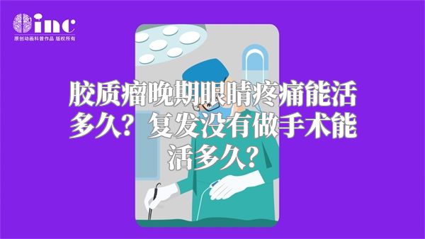 胶质瘤晚期眼睛疼痛能活多久？复发没有做手术能活多久？