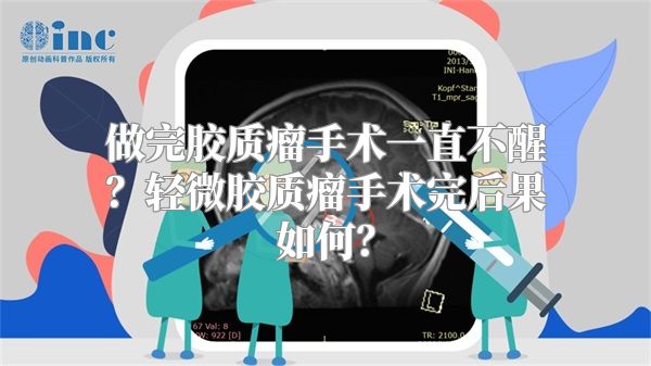 做完胶质瘤手术一直不醒？轻微胶质瘤手术完后果如何？