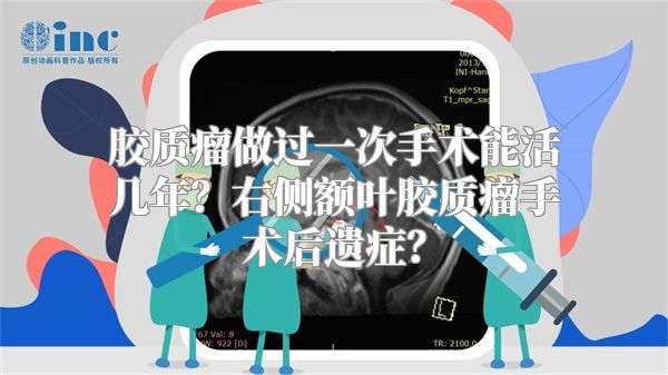 胶质瘤做过一次手术能活几年？右侧额叶胶质瘤手术后遗症？