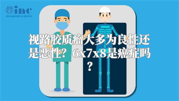 视路胶质瘤大多为良性还是恶性？6x7x8是癌症吗？