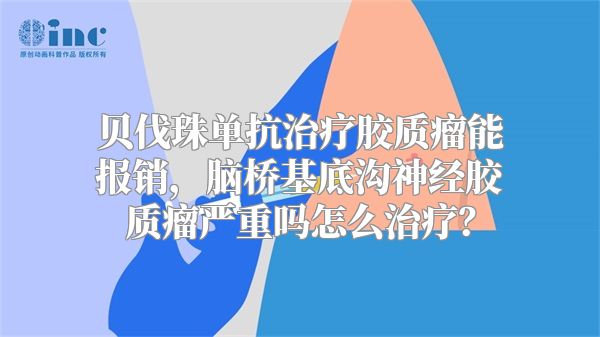 贝伐珠单抗治疗胶质瘤能报销，脑桥基底沟神经胶质瘤严重吗怎么治疗？