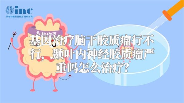 基因治疗脑干胶质瘤行不行，颞叶内神经胶质瘤严重吗怎么治疗？