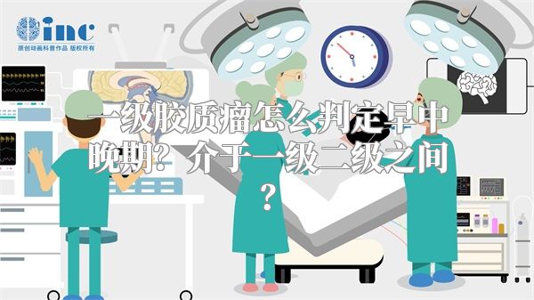 一级胶质瘤怎么判定早中晚期？介于一级二级之间？