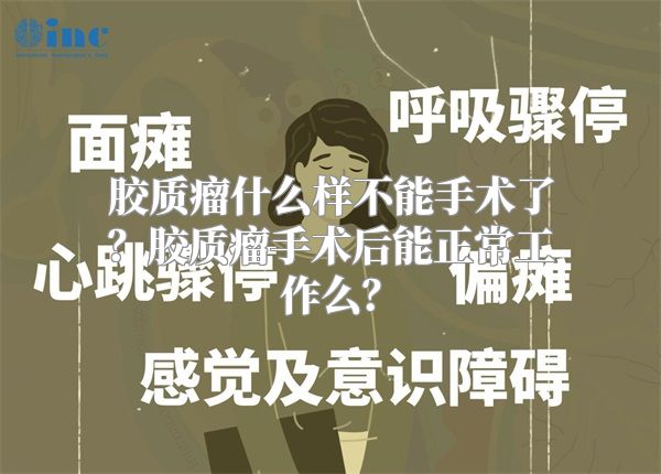 胶质瘤什么样不能手术了？胶质瘤手术后能正常工作么？