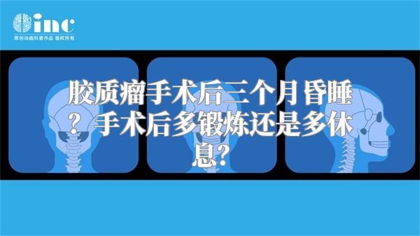 胶质瘤手术后三个月昏睡？手术后多锻炼还是多休息？