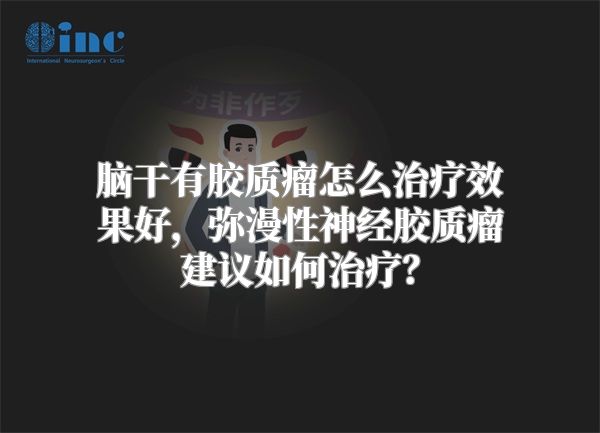 脑干有胶质瘤怎么治疗效果好，弥漫性神经胶质瘤建议如何治疗？