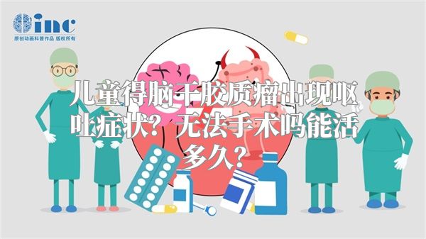 儿童得脑干胶质瘤出现呕吐症状？无法手术吗能活多久？