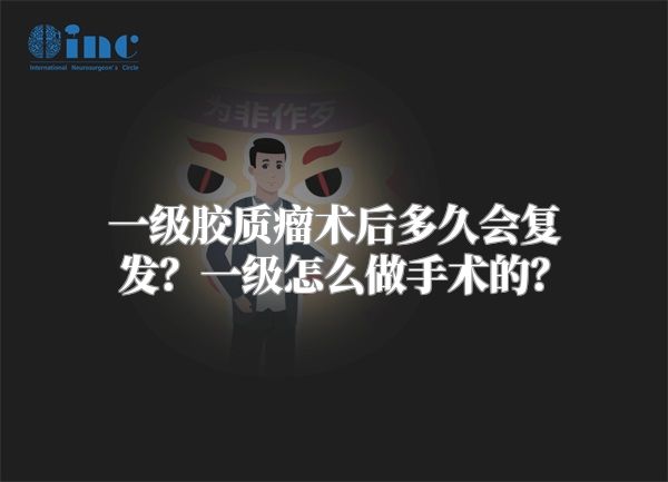 一级胶质瘤术后多久会复发？一级怎么做手术的？