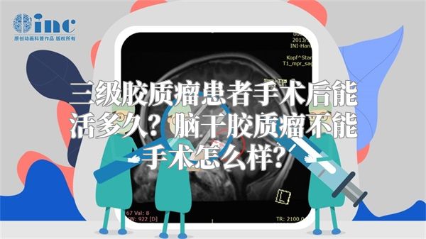 三级胶质瘤患者手术后能活多久？脑干胶质瘤不能手术怎么样？