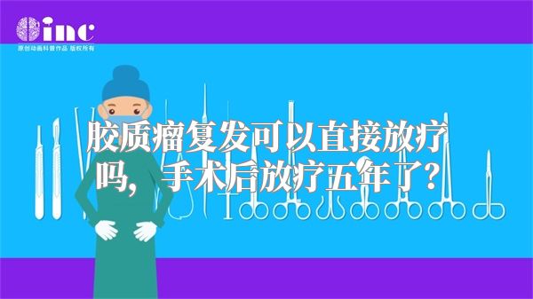 胶质瘤复发可以直接放疗吗，手术后放疗五年了？