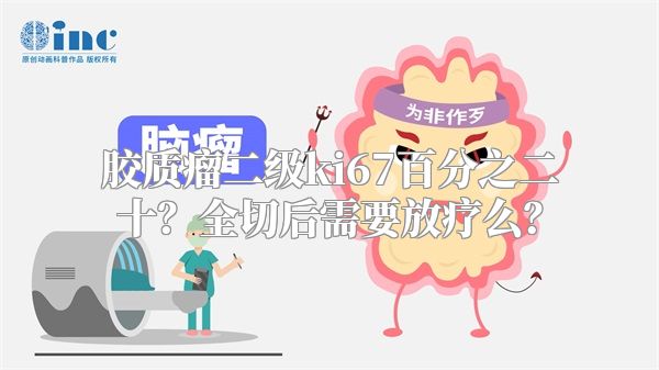 胶质瘤二级ki67百分之二十？全切后需要放疗么？