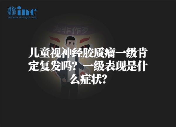 儿童视神经胶质瘤一级肯定复发吗？一级表现是什么症状？