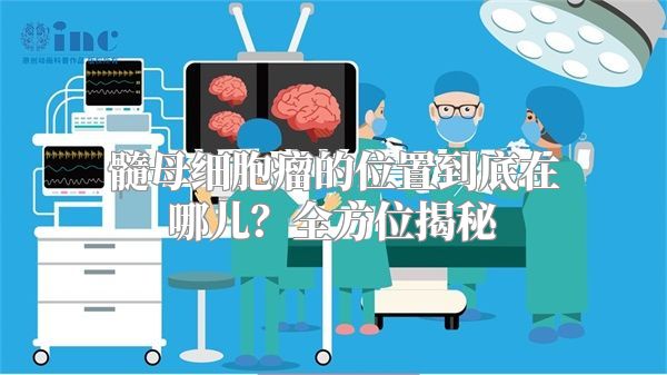 髓母细胞瘤的位置到底在哪儿？全方位揭秘