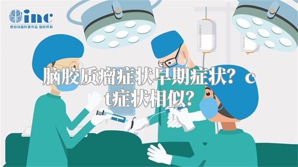 脑胶质瘤症状早期症状？ct症状相似？