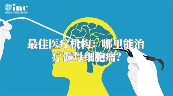 最佳医疗机构：哪里能治疗髓母细胞瘤？