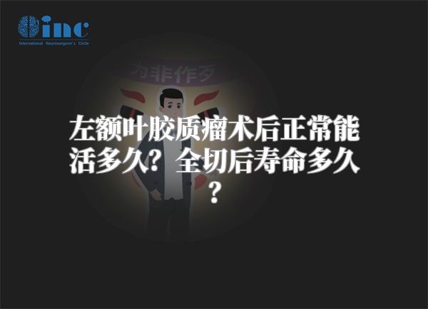 左额叶胶质瘤术后正常能活多久？全切后寿命多久？