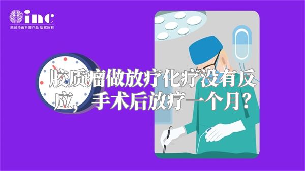 胶质瘤做放疗化疗没有反应，手术后放疗一个月？