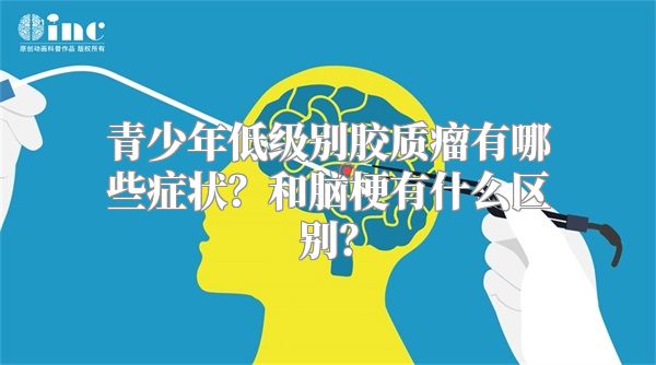 青少年低级别胶质瘤有哪些症状？和脑梗有什么区别？