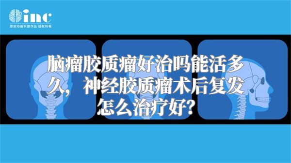 脑瘤胶质瘤好治吗能活多久，神经胶质瘤术后复发怎么治疗好？