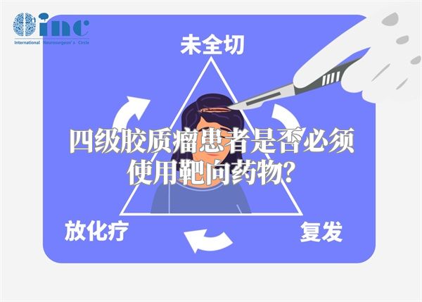 四级胶质瘤患者是否必须使用靶向药物？