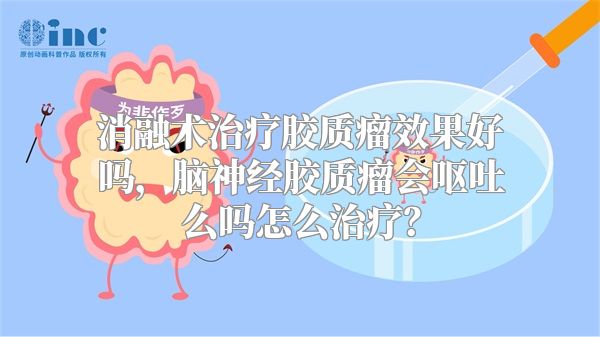 消融术治疗胶质瘤效果好吗，脑神经胶质瘤会呕吐么吗怎么治疗？