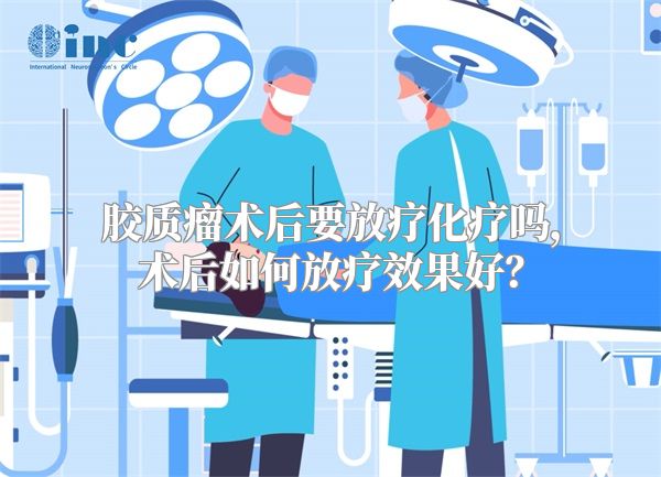 胶质瘤术后要放疗化疗吗，术后如何放疗效果好？